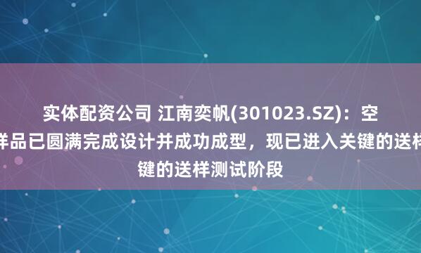 实体配资公司 江南奕帆(301023.SZ)：空心杯电机样品已圆满完成设计并成功成型，现已进入关键的送样测试阶段