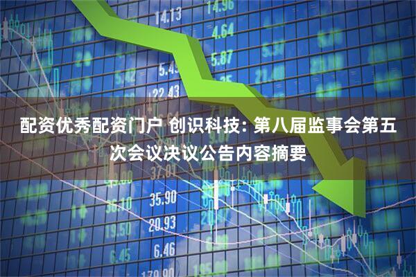 配资优秀配资门户 创识科技: 第八届监事会第五次会议决议公告内容摘要