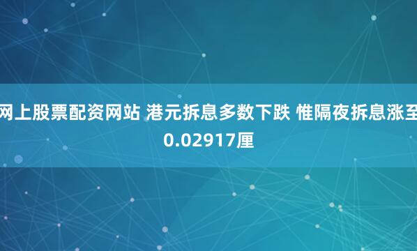 网上股票配资网站 港元拆息多数下跌 惟隔夜拆息涨至0.02917厘