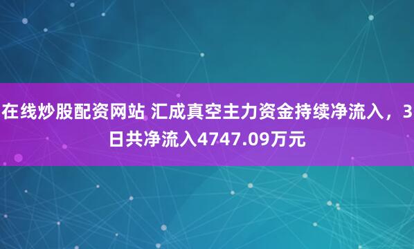 在线炒股配资网站 汇成真空主力资金持续净流入，3日共净流入4747.09万元