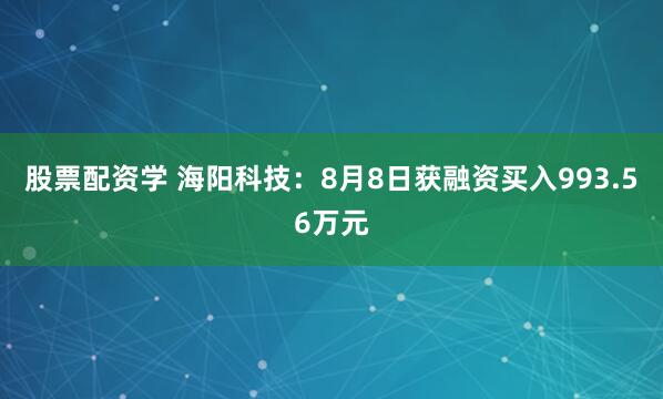 股票配资学 海阳科技：8月8日获融资买入993.56万元