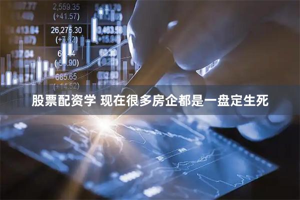 股票配资学 现在很多房企都是一盘定生死