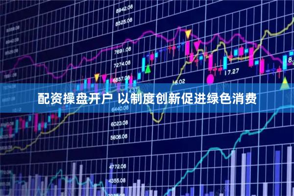 配资操盘开户 以制度创新促进绿色消费