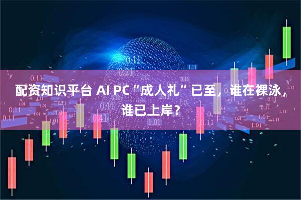 配资知识平台 AI PC“成人礼”已至,谁在裸泳,谁已上岸?