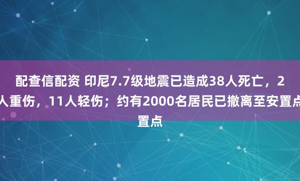 配查信配资 印尼7.7级地震已造成38人死亡，2人重伤，11人轻伤；约有2000名居民已撤离至安置点