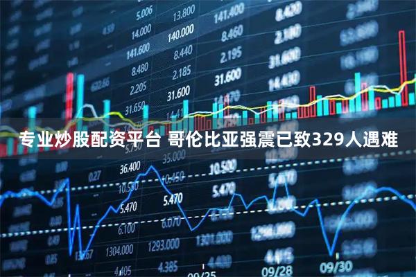 专业炒股配资平台 哥伦比亚强震已致329人遇难