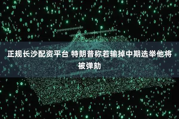 正规长沙配资平台 特朗普称若输掉中期选举他将被弹劾