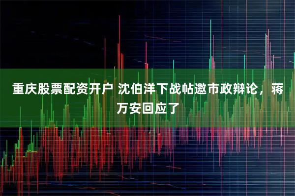 重庆股票配资开户 沈伯洋下战帖邀市政辩论，蒋万安回应了